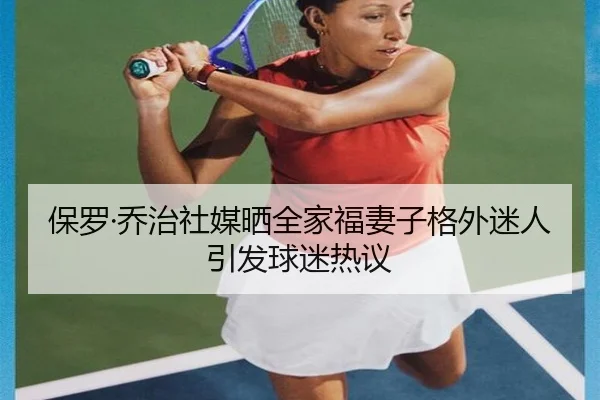 保罗·乔治社媒晒全家福妻子格外迷人引发球迷热议